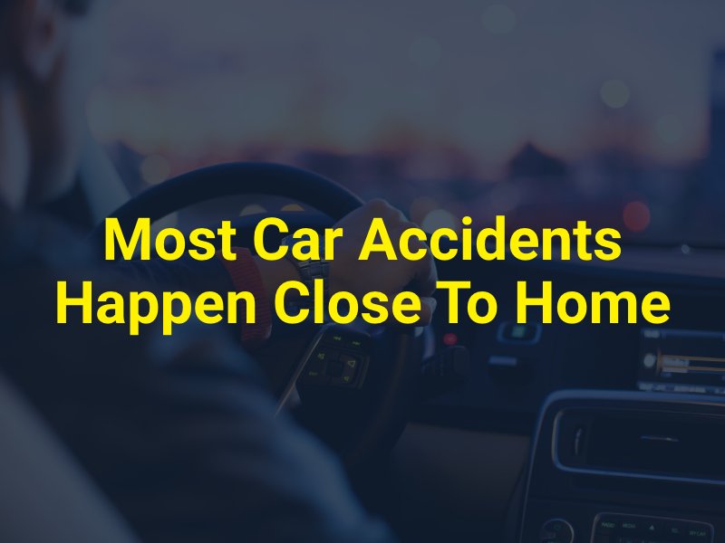 Did You Know Most Car Accidents Happen Close To Home