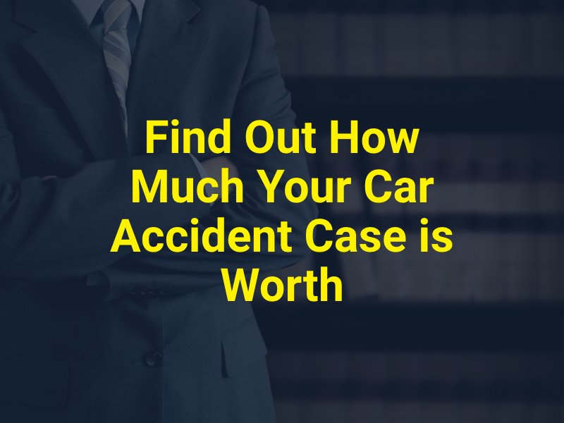 Find Out How Much Your Car Accident Case is Worth 